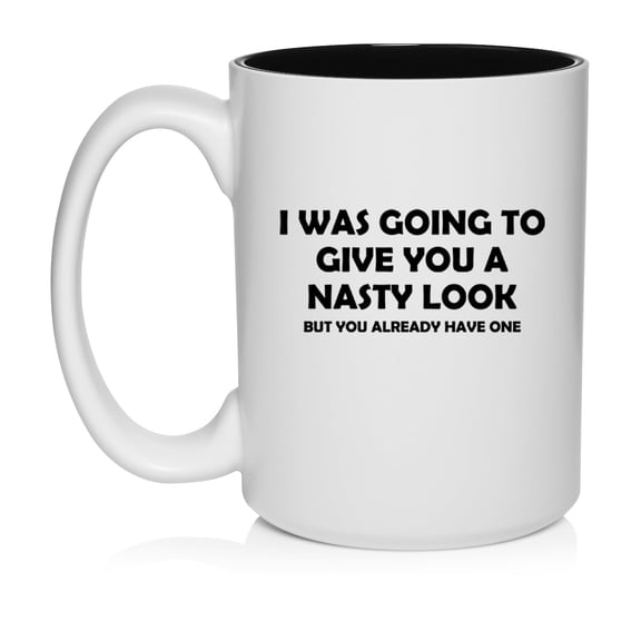 I Was Going To Give You A Nasty Look But You Already Have One Funny Ceramic Coffee Mug Tea Cup Gift for Her, Him, Friend, Coworker, Wife, (15oz White)