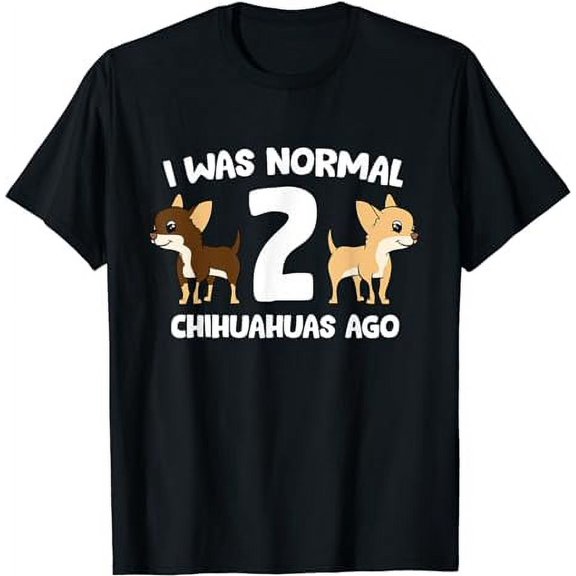 I Was Normal 2 Chihuahuas Ago Love Chihuahua Dogs T-Shirt