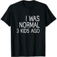 thumbnail image 1 of I Was Normal 3 Kids Ago - Mom of three Dad of 3 Children Fun T-Shirt, 1 of 5
