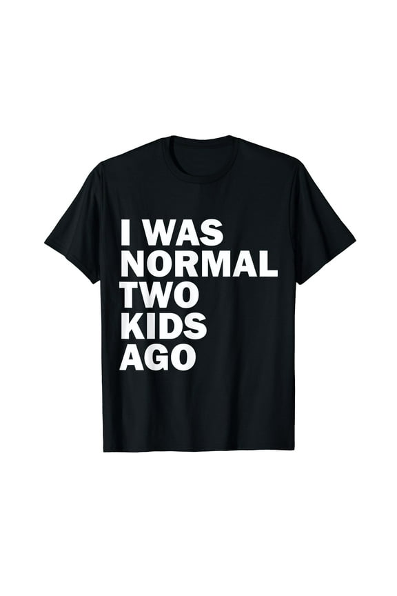 I Was Normal Two Kids Ago Father Day Dad Daddy Papa Pops T-Shirt