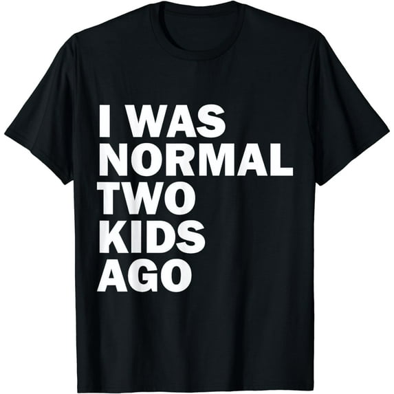 I Was Normal Two Kids Ago Father Day Dad Daddy Papa Pops T-Shirt