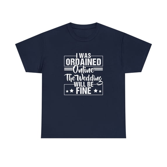I Was Ordained Online The Wedding Will Be Fine Shirt, Wedding Gift -ID: 704