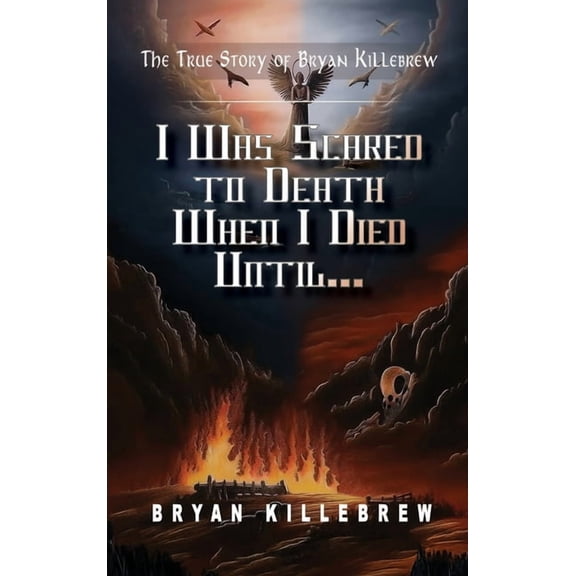 I Was Scared to Death When I Died Until...: The True Story of Bryan Killebrew, (Hardcover)