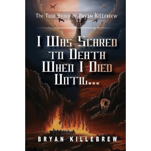 I Was Scared to Death When I Died Until...: The True Story of Bryan Killebrew, (Paperback)