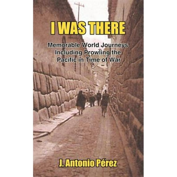 I Was There : Memorable World Journeys Including Prowling The Pacific In Time Of War
