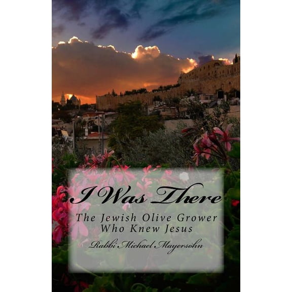 I Was There: The Story of the Jewish Olive Grower Who Knew Jesus (Paperback)