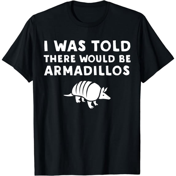 I Was Told There Would Be Armadillos - Funny T-Shirt