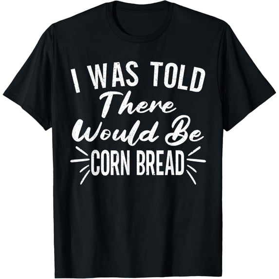 I Was Told There Would Be Corn Bread Thanksgiving T-Shirt