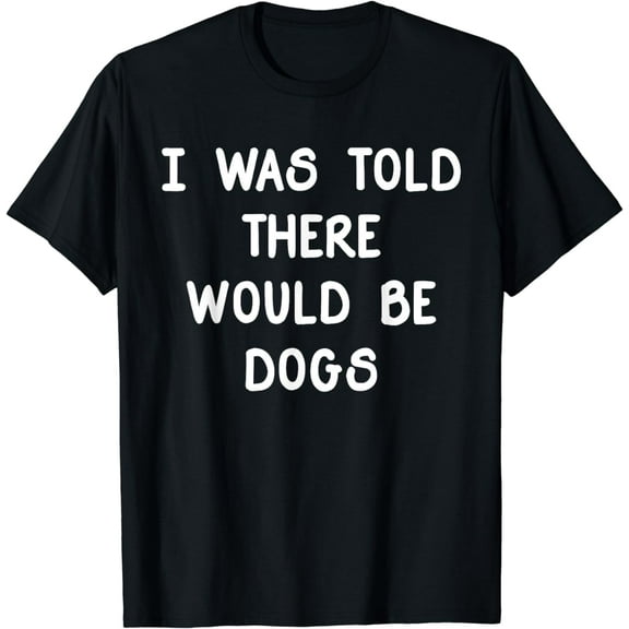 I Was Told There Would Be Dogs Funny Dog Lover Dog Mom T-Shirt