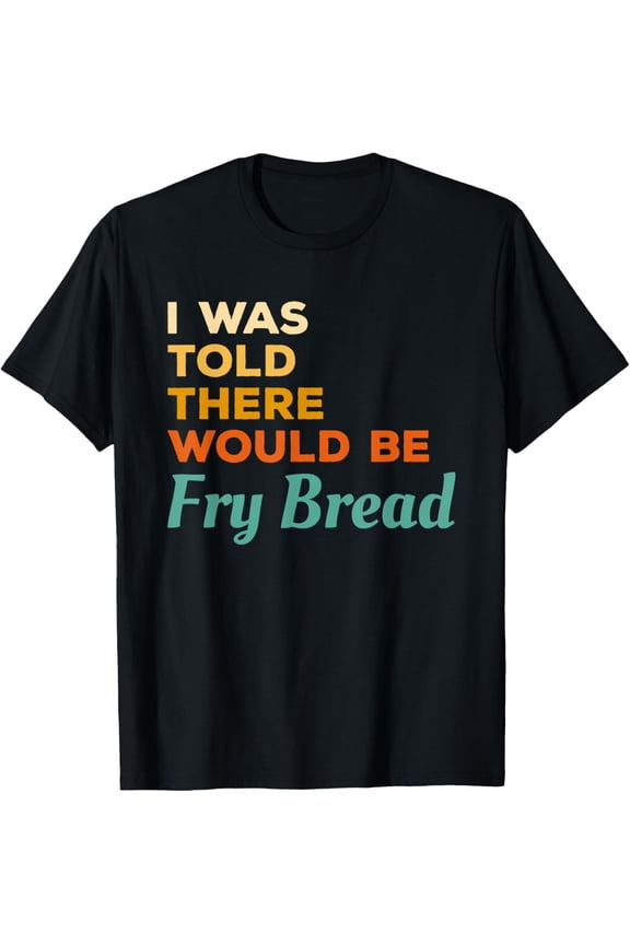 I Was Told There Would Be Fry Bread Native American Frybread T-Shirt