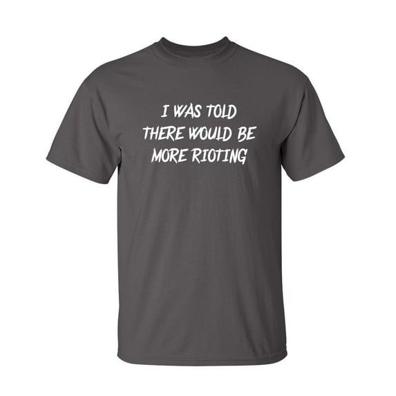 I Was Told There Would Be More Rioting Sarcastic Humor Graphic Novelty Funny Tall T Shirt