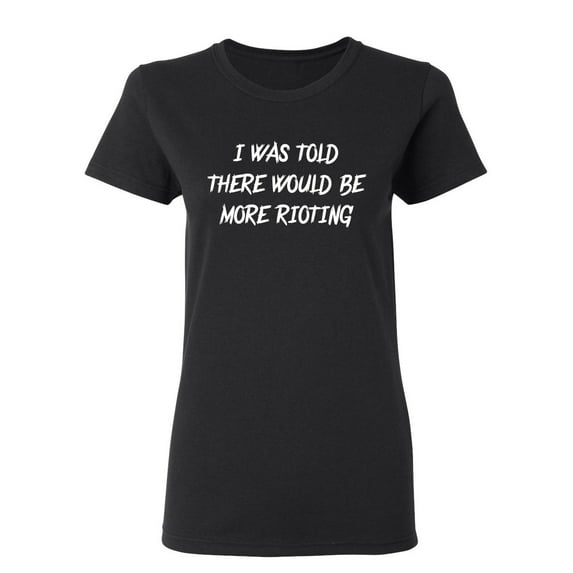 I Was Told There Would Be More Rioting Sarcastic Novelty Gift Idea Adult Humor Funny Women's Casual Tees