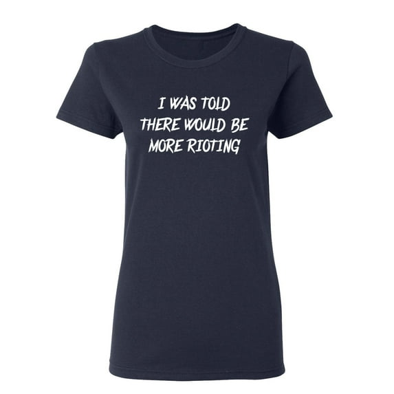 I Was Told There Would Be More Rioting Sarcastic Novelty Gift Idea Adult Humor Funny Women's Casual Tees