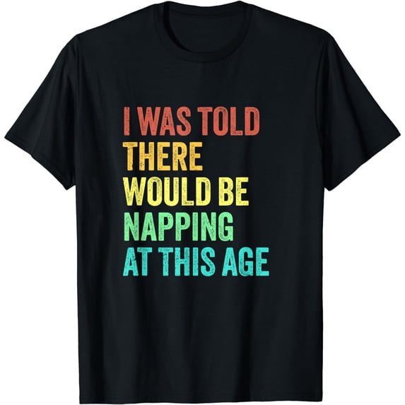 I Was Told There Would Be Napping At This Age Sarcastic Fun T-Shirt