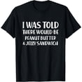 thumbnail image 1 of I Was Told There Would Be Peanut Butter & Jelly Sandwich T-Shirt, 1 of 4