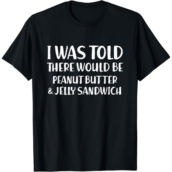 I Was Told There Would Be Peanut Butter & Jelly Sandwich T-Shirt