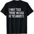 thumbnail image 1 of I Was Told There Would Be Squirrels Funny T-Shirt, 1 of 5