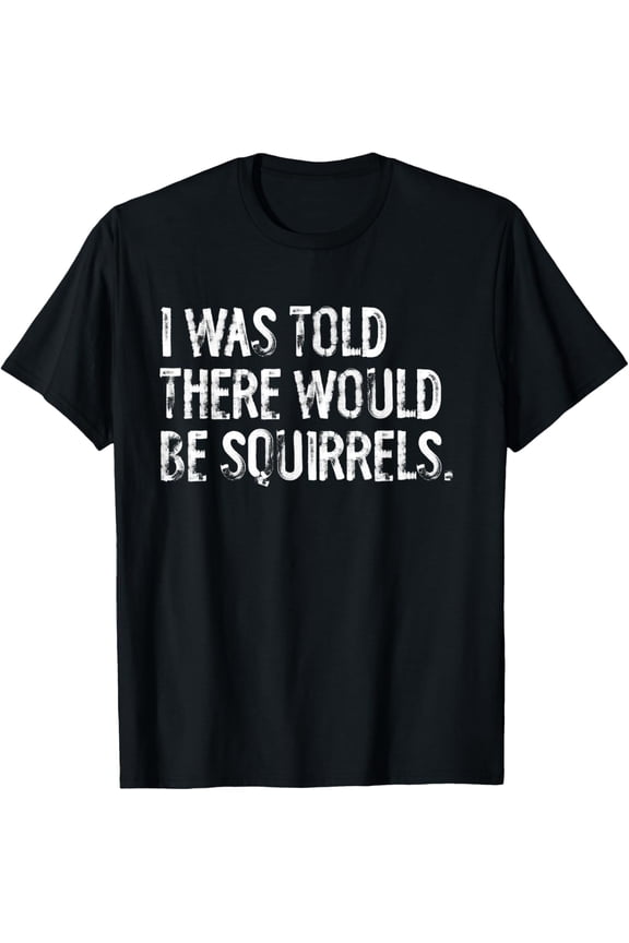 I Was Told There Would Be Squirrels Funny T-Shirt