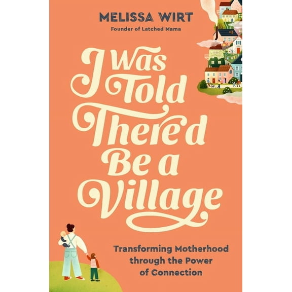I Was Told There'd Be a Village: Transforming Motherhood Through the Power of Connection, (Hardcover)