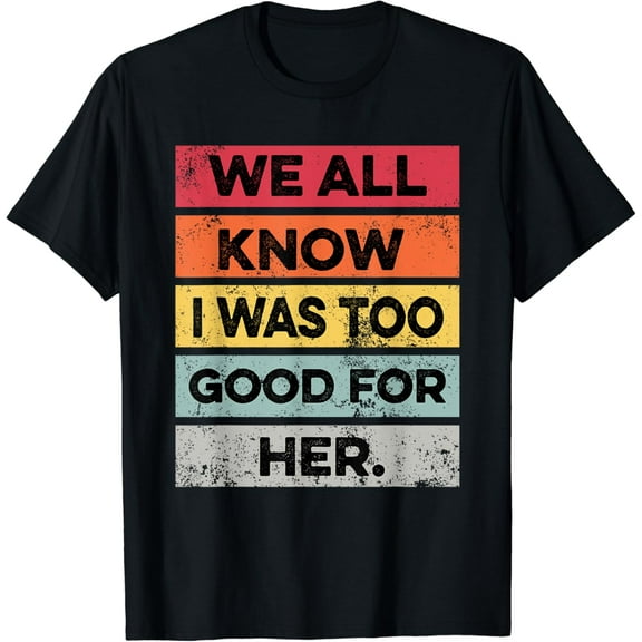 I Was Too Good Funny Divorce Party Divorced Men Women T-Shirt