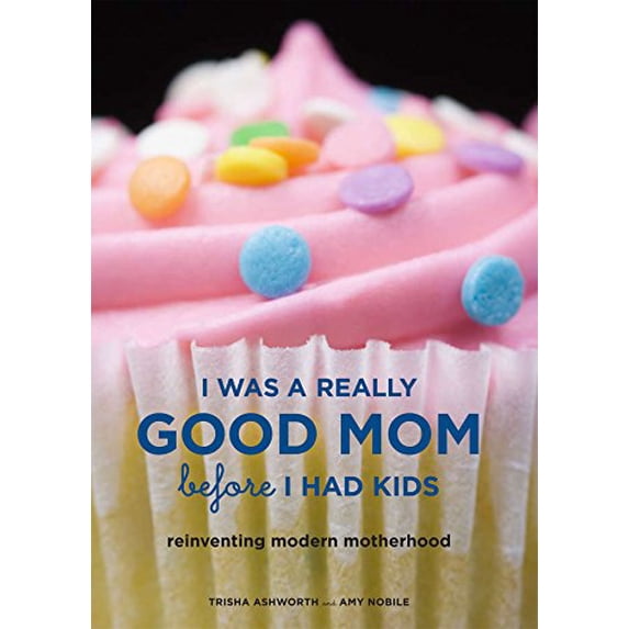 Pre-Owned I Was a Really Good Mom Before I Had Kids: Reinventing Modern Motherhood (Paperback) 081185650X 9780811856508