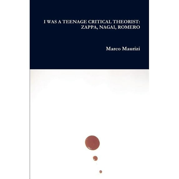 I Was a Teenage Critical Theorist: Zappa, Nagai, Romero, (Paperback)