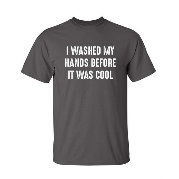 I Washed My Hands Before It Was Cool Funny Saying Hilarious Graphic Tees For Christmas Anniversary Birthday Gift Premium T Shirt Adult Humor Sarcastic Novelty Tshirt