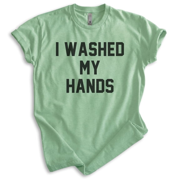 I Washed My Hands Shirt, Unisex Women's Men's Shirt, Germaphobe Shirt, Nurse Shirt, Doctor Shirt, Heather Apple Green, XX-Large