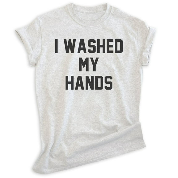 I Washed My Hands Shirt, Unisex Women's Men's Shirt, Germaphobe Shirt, Nurse Shirt, Doctor Shirt, Heather Ash, X-Small