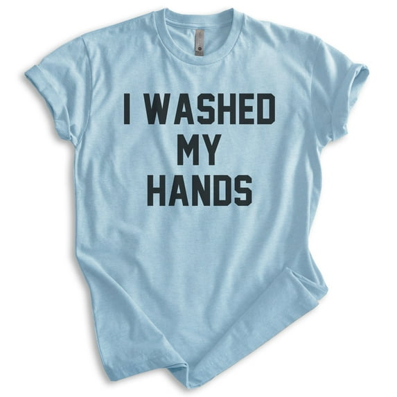 I Washed My Hands Shirt, Unisex Women's Men's Shirt, Germaphobe Shirt, Nurse Shirt, Doctor Shirt, Heather Light Blue, X-Small