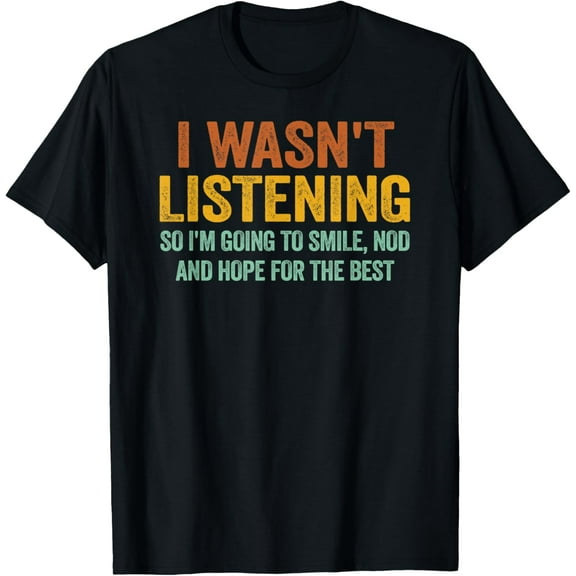 I Wasn't Listening So I'm Going To Smile Nod And Hope Funny Funny Creative Graphic T-Shirt
