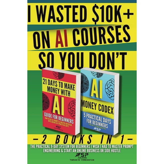 I Wasted $10k+ on AI Courses So You Don't: 2 Books in 1 - The Practical 9-Day System For Beginners I Wish I Had to , (Paperback)