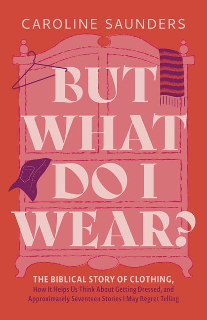 But What Do I Wear?: The Biblical Story of Clothing, How It Helps Us Think about Getting Dressed, and Approximately Seve, (Paperback)
