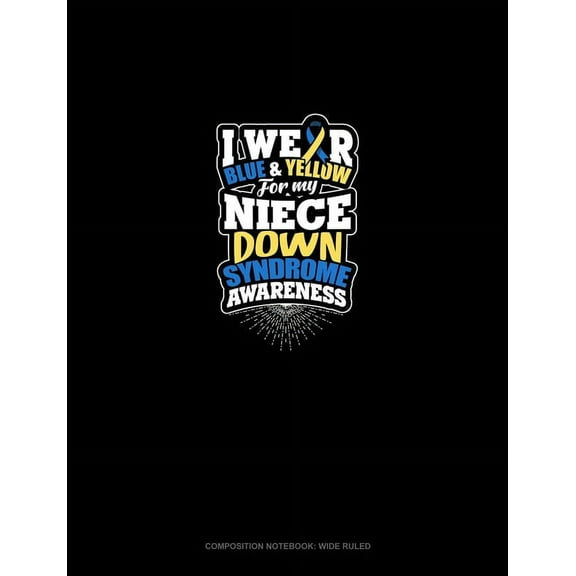 I Wear Blue And Yellow For My Niece Down Syndrome Awareness: Composition Notebook: Wide Ruled (Paperback)