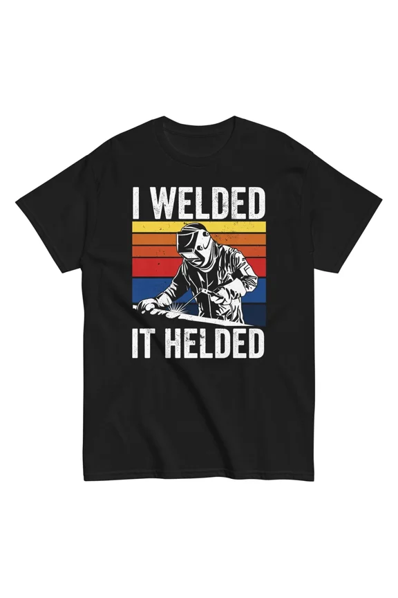 I Welded It Helded Funny Welder Welding Industrial Humor Unisex T-Shirt, S-5XL