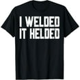 thumbnail image 1 of I Welded It Helded Welder Welding Fabrication Gift T-Shirt, 1 of 4