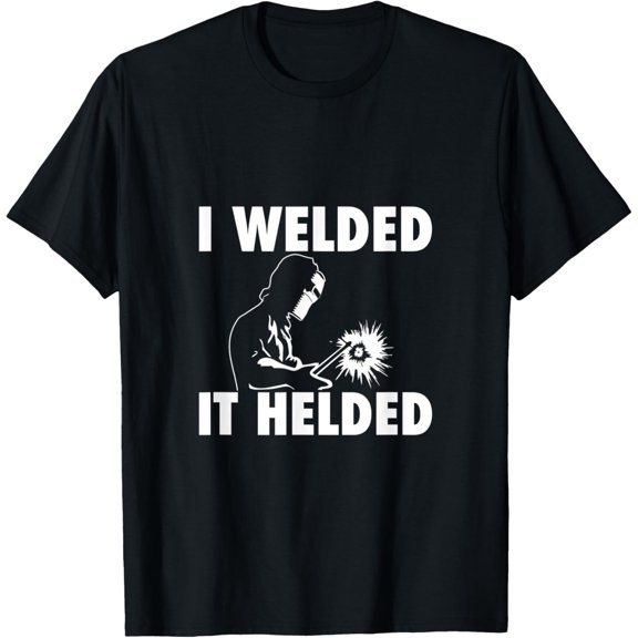 I Welded It Helded Welding Lover Welder Metal Worker Gift T-Shirt