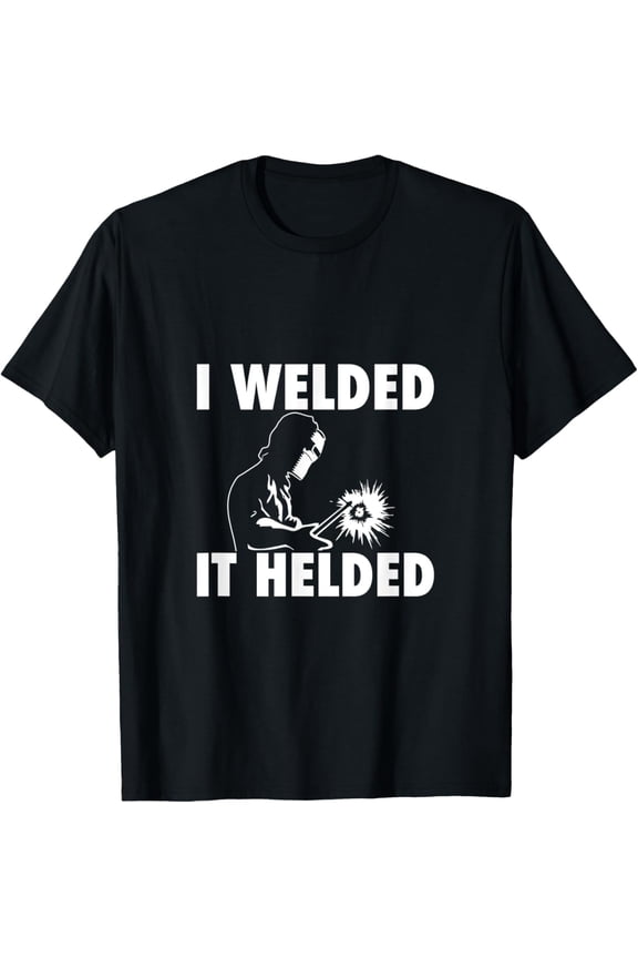 I Welded It Helded Welding Lover Welder Metal Worker Gift T-Shirt