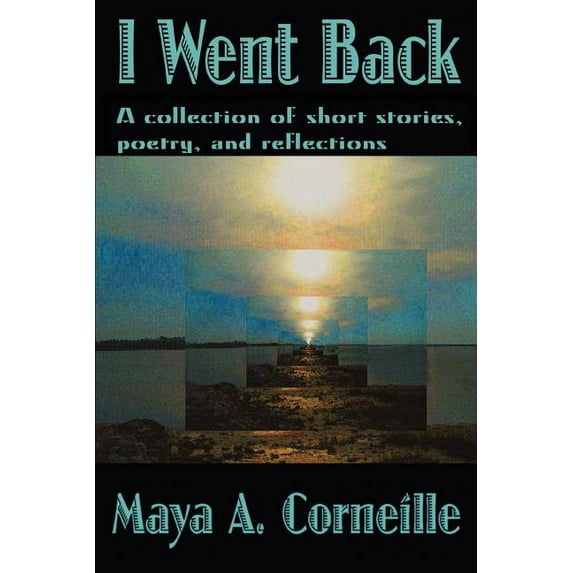 I Went Back: A collection of short stories, poetry, and reflections (Paperback) by Maya A Corneille