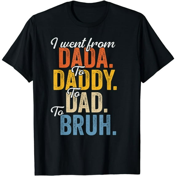 I Went From Dada To Daddy To Dad To Bruh Funny Father’s Day T-Shirt