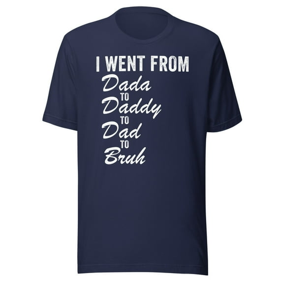 I Went From Dada To Daddy To Dad To Bruh Shirt, Unisex, Funny Father’s Day Shirt, Dad Life, Dad Humor, Best Dad Ever Shirt, Dad Gift Idea (Navy, XL)