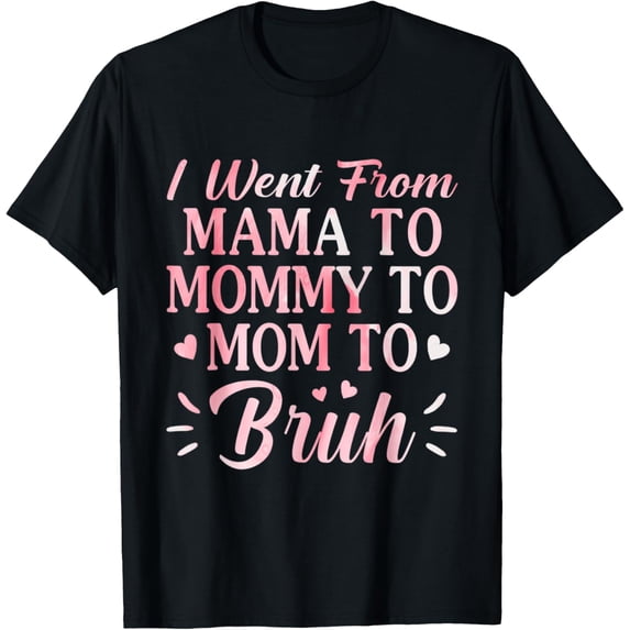 I Went From Mama to Mommy to Mom to Bruh Funny Mothers Day T T-Shirt