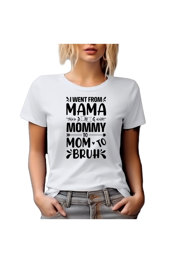 I Went From Mama to Mommy to Mom to Bruh, Mother of a Teenager or Adult Son, White T-Shirt, Small