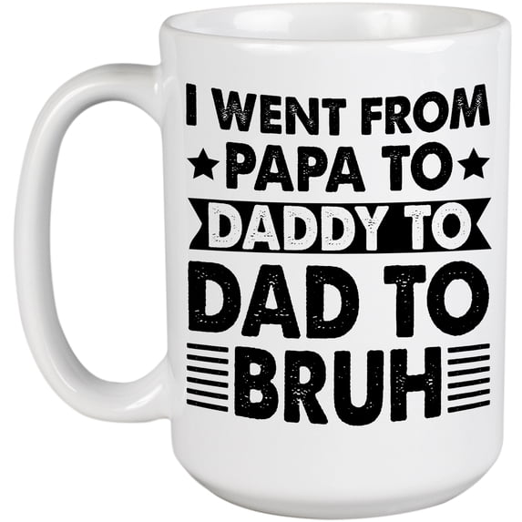 I Went From Papa to Daddy to Dad to Bruh, Father of an Adult or Teenager Son, White 15oz Ceramic Mug