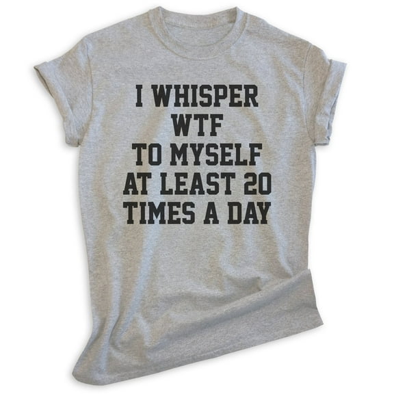 I Whisper To Myself At Least 20 Times A Day Shirt, Unisex Women's Men's Shirt, What The Shirt, Sarcasm Tee, Heather Gray, Medium