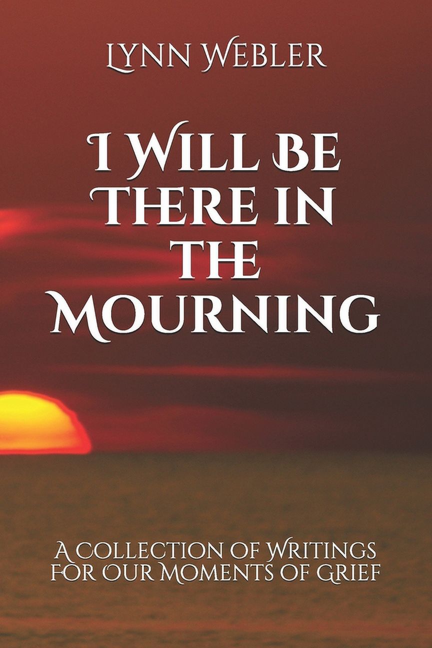 I Will Be There in the Mourning: A Collection Writings For Our Moments of Grief, (Paperback)