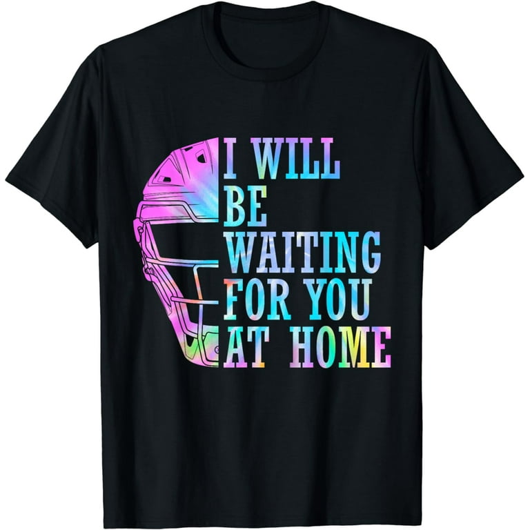I Will Be Waiting For You At Home Softball Catcher Tee Shirt I Will Be Waiting For You At Home Softball Catcher Tee Shirt