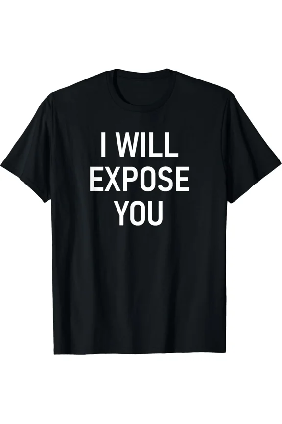 I Will Expose You Funny Sarcastic Bold Humor Playful Joke Quote Unisex T-Shirt, up to size 5XL