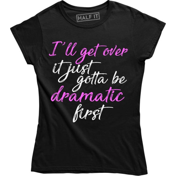 I Will Get Over It Gotta Be Dramatic First Slogan Quote Top Women's Gift Tee Shirt