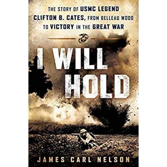 Pre-Owned I Will Hold: The Story of USMC Legend Clifton B. Cates, from Belleau Wood to Victory in the Great War (Hardcover) 0425281485 9780425281482